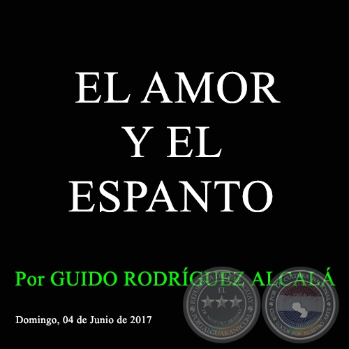 EL AMOR Y EL ESPANTO - Por GUIDO RODRÍGUEZ ALCALÁ - Domingo, 04 de Junio de 2017